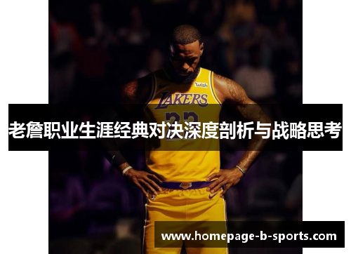 老詹职业生涯经典对决深度剖析与战略思考 老詹职业生涯经典对决深度剖析与战略思考