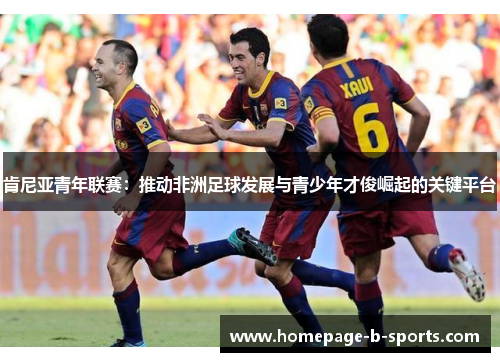肯尼亚青年联赛:推动非洲足球发展与青少年才俊崛起的关键平台 肯尼亚青年联赛:推动非洲足球发展与青少年才俊崛起的关键平台