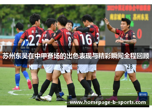 苏州东吴在中甲赛场的出色表现与精彩瞬间全程回顾 苏州东吴在中甲赛场的出色表现与精彩瞬间全程回顾