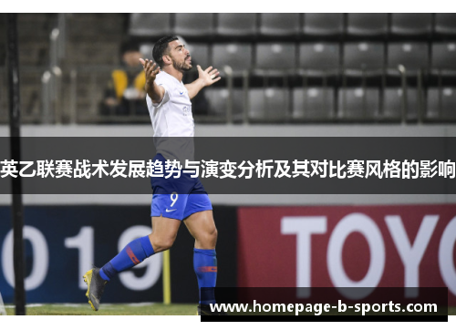英乙联赛战术发展趋势与演变分析及其对比赛风格的影响