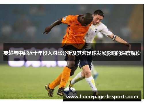 英超与中超近十年投入对比分析及其对足球发展影响的深度解读 英超与中超近十年投入对比分析及其对足球发展影响的深度解读