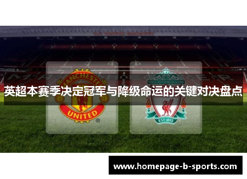 英超本赛季决定冠军与降级命运的关键对决盘点 英超本赛季决定冠军与降级命运的关键对决盘点