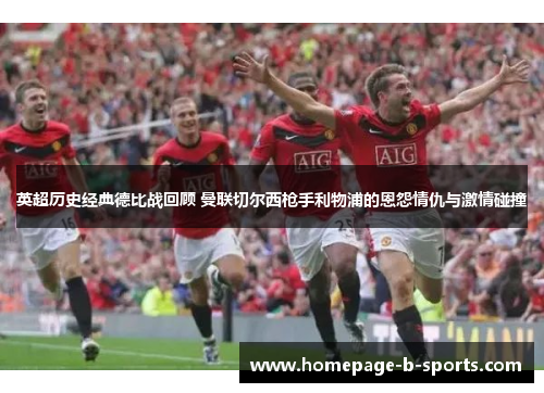 英超历史经典德比战回顾 曼联切尔西枪手利物浦的恩怨情仇与激情碰撞 英超历史经典德比战回顾 曼联切尔西枪手利物浦的恩怨情仇与激情碰撞