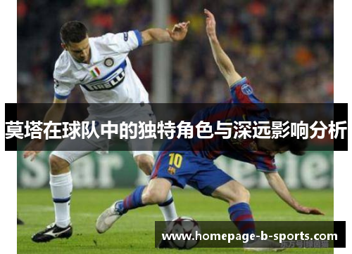 莫塔在球队中的独特角色与深远影响分析