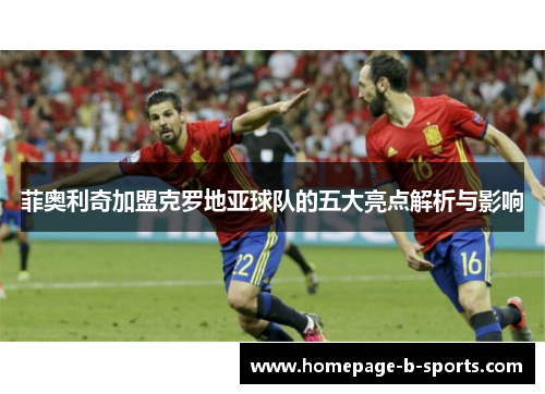 菲奥利奇加盟克罗地亚球队的五大亮点解析与影响 菲奥利奇加盟克罗地亚球队的五大亮点解析与影响