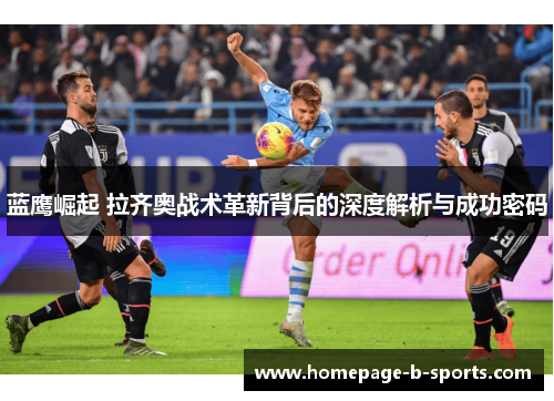 蓝鹰崛起 拉齐奥战术革新背后的深度解析与成功密码 蓝鹰崛起 拉齐奥战术革新背后的深度解析与成功密码