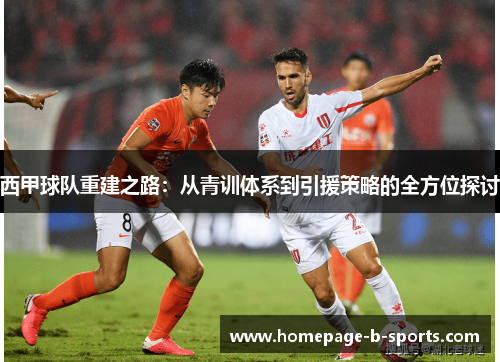 西甲球队重建之路:从青训体系到引援策略的全方位探讨 西甲球队重建之路:从青训体系到引援策略的全方位探讨