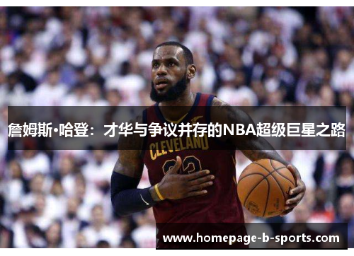 詹姆斯·哈登:才华与争议并存的NBA超级巨星之路 詹姆斯·哈登:才华与争议并存的NBA超级巨星之路