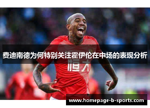 费迪南德为何特别关注霍伊伦在中场的表现分析 费迪南德为何特别关注霍伊伦在中场的表现分析