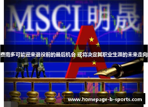费南多可能迎来退役前的最后机会 或将决定其职业生涯的未来走向 费南多可能迎来退役前的最后机会 或将决定其职业生涯的未来走向