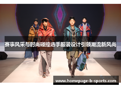 赛事风采与时尚碰撞选手服装设计引领潮流新风尚 赛事风采与时尚碰撞选手服装设计引领潮流新风尚
