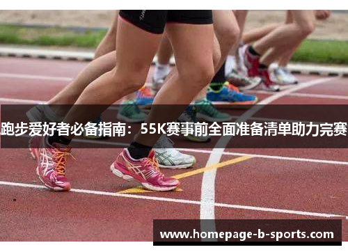 跑步爱好者必备指南:55K赛事前全面准备清单助力完赛 跑步爱好者必备指南:55K赛事前全面准备清单助力完赛