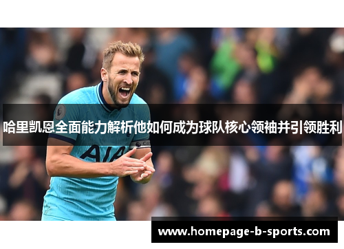 哈里凯恩全面能力解析他如何成为球队核心领袖并引领胜利 哈里凯恩全面能力解析他如何成为球队核心领袖并引领胜利