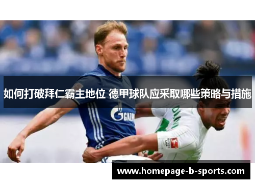 如何打破拜仁霸主地位 德甲球队应采取哪些策略与措施 如何打破拜仁霸主地位 德甲球队应采取哪些策略与措施