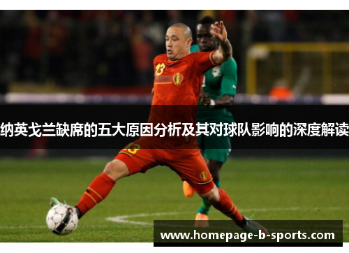 纳英戈兰缺席的五大原因分析及其对球队影响的深度解读 纳英戈兰缺席的五大原因分析及其对球队影响的深度解读