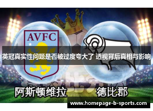 英冠真实性问题是否被过度夸大了 透视背后真相与影响 英冠真实性问题是否被过度夸大了 透视背后真相与影响