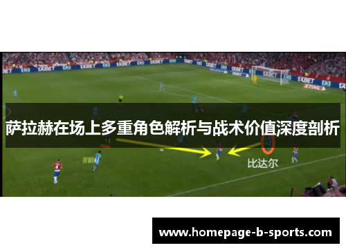 萨拉赫在场上多重角色解析与战术价值深度剖析 萨拉赫在场上多重角色解析与战术价值深度剖析