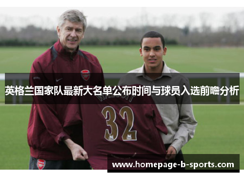 英格兰国家队最新大名单公布时间与球员入选前瞻分析 英格兰国家队最新大名单公布时间与球员入选前瞻分析