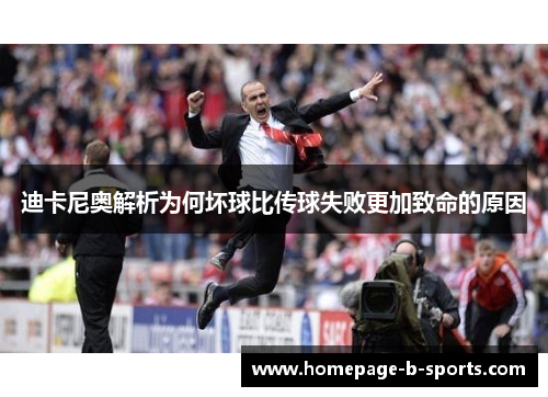 迪卡尼奥解析为何坏球比传球失败更加致命的原因 迪卡尼奥解析为何坏球比传球失败更加致命的原因
