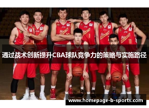 通过战术创新提升CBA球队竞争力的策略与实施路径 通过战术创新提升CBA球队竞争力的策略与实施路径
