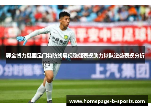 郭全博力挺国足门将防线展现稳健表现助力球队逆袭表现分析 郭全博力挺国足门将防线展现稳健表现助力球队逆袭表现分析