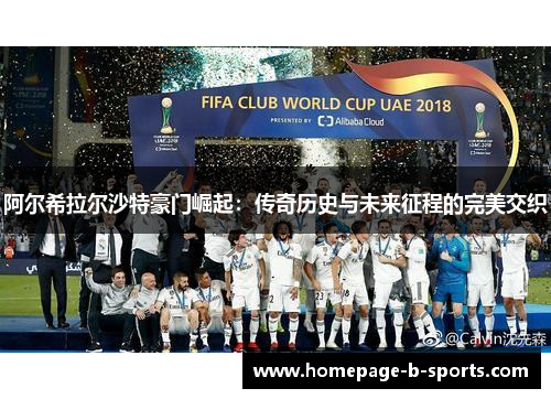 阿尔希拉尔沙特豪门崛起:传奇历史与未来征程的完美交织 阿尔希拉尔沙特豪门崛起:传奇历史与未来征程的完美交织