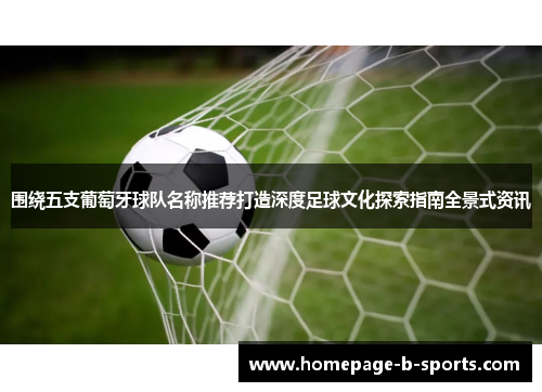 围绕五支葡萄牙球队名称推荐打造深度足球文化探索指南全景式资讯 围绕五支葡萄牙球队名称推荐打造深度足球文化探索指南全景式资讯