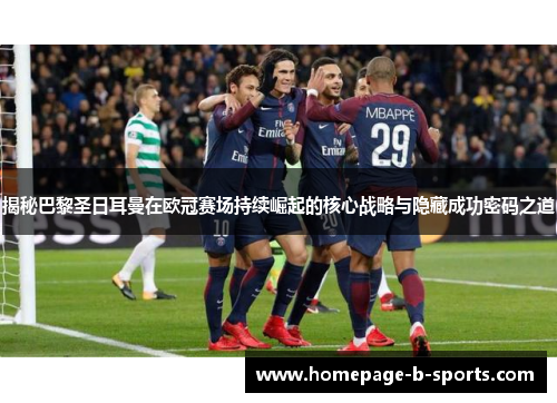 揭秘巴黎圣日耳曼在欧冠赛场持续崛起的核心战略与隐藏成功密码之道 揭秘巴黎圣日耳曼在欧冠赛场持续崛起的核心战略与隐藏成功密码之道