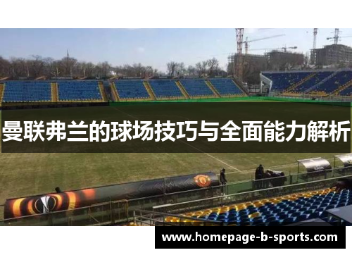 曼联弗兰的球场技巧与全面能力解析 曼联弗兰的球场技巧与全面能力解析