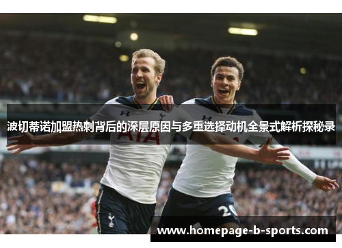 波切蒂诺加盟热刺背后的深层原因与多重选择动机全景式解析探秘录 波切蒂诺加盟热刺背后的深层原因与多重选择动机全景式解析探秘录