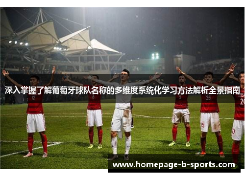 深入掌握了解葡萄牙球队名称的多维度系统化学习方法解析全景指南 深入掌握了解葡萄牙球队名称的多维度系统化学习方法解析全景指南