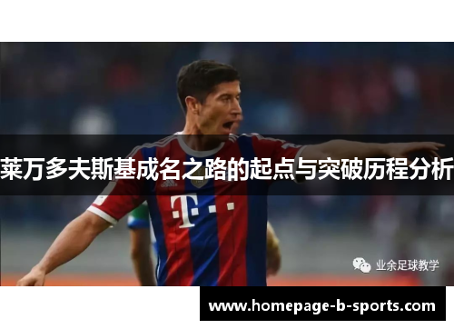 莱万多夫斯基成名之路的起点与突破历程分析 莱万多夫斯基成名之路的起点与突破历程分析