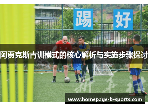 阿贾克斯青训模式的核心解析与实施步骤探讨 阿贾克斯青训模式的核心解析与实施步骤探讨