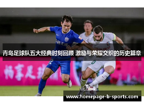青岛足球队五大经典时刻回顾 激励与荣耀交织的历史篇章