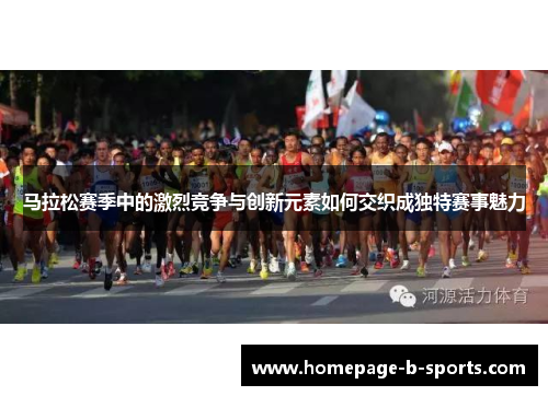 马拉松赛季中的激烈竞争与创新元素如何交织成独特赛事魅力