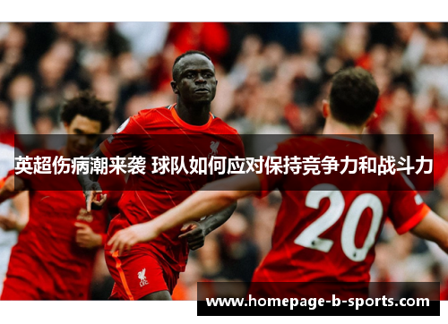 英超伤病潮来袭 球队如何应对保持竞争力和战斗力 英超伤病潮来袭 球队如何应对保持竞争力和战斗力