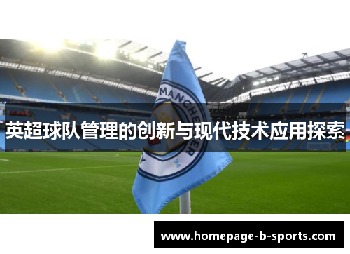 英超球队管理的创新与现代技术应用探索 英超球队管理的创新与现代技术应用探索