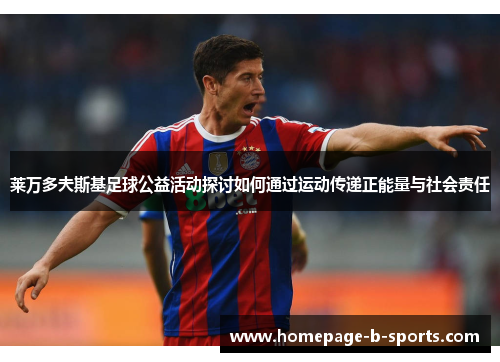 莱万多夫斯基足球公益活动探讨如何通过运动传递正能量与社会责任