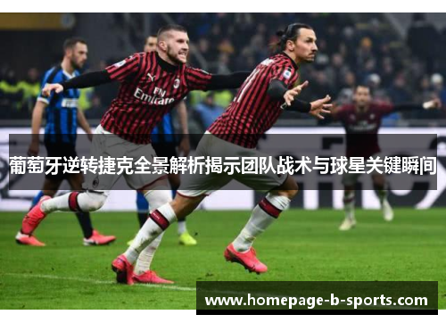 葡萄牙逆转捷克全景解析揭示团队战术与球星关键瞬间