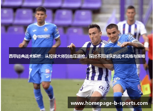 西甲经典战术解析：从控球大师到高压逼抢，探讨不同球队的战术风格与策略