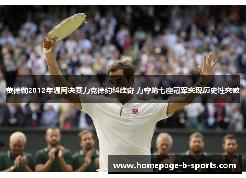 费德勒2012年温网决赛力克德约科维奇 力夺第七座冠军实现历史性突破