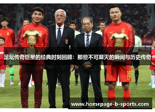 足坛传奇巨星的经典时刻回顾:那些不可磨灭的瞬间与历史传奇 足坛传奇巨星的经典时刻回顾:那些不可磨灭的瞬间与历史传奇