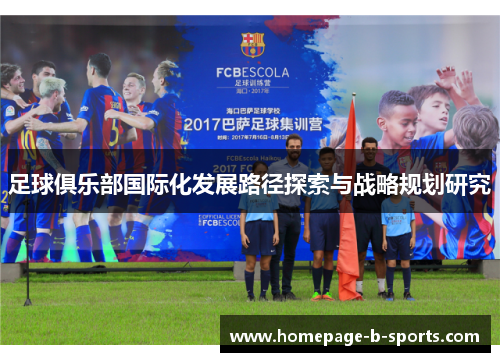 足球俱乐部国际化发展路径探索与战略规划研究 足球俱乐部国际化发展路径探索与战略规划研究