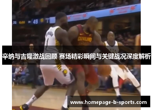 辛纳与吉隆激战回顾 赛场精彩瞬间与关键战况深度解析 辛纳与吉隆激战回顾 赛场精彩瞬间与关键战况深度解析