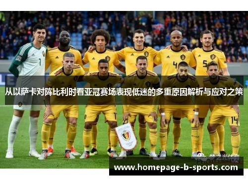 从以萨卡对阵比利时看亚冠赛场表现低迷的多重原因解析与应对之策