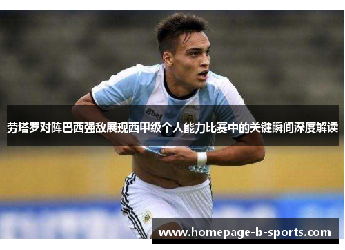 劳塔罗对阵巴西强敌展现西甲级个人能力比赛中的关键瞬间深度解读