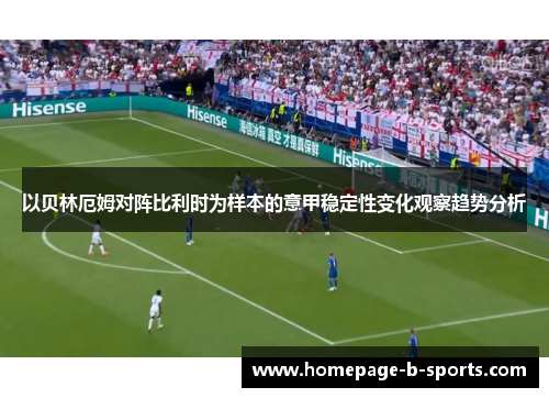 以贝林厄姆对阵比利时为样本的意甲稳定性变化观察趋势分析