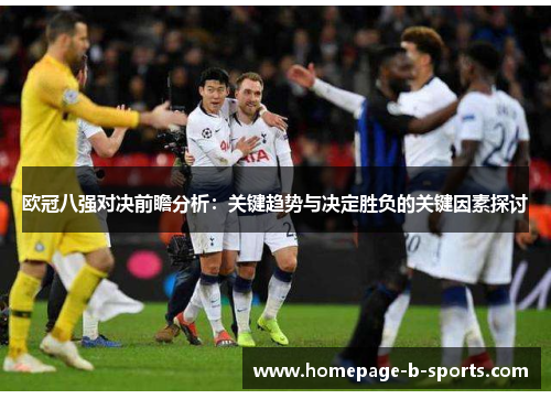 欧冠八强对决前瞻分析：关键趋势与决定胜负的关键因素探讨