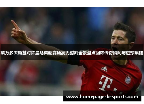 莱万多夫斯基对阵皇马英超赛场高光时刻全景盘点回顾传奇瞬间与进球集锦 莱万多夫斯基对阵皇马英超赛场高光时刻全景盘点回顾传奇瞬间与进球集锦