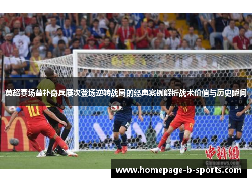英超赛场替补奇兵屡次登场逆转战局的经典案例解析战术价值与历史瞬间 英超赛场替补奇兵屡次登场逆转战局的经典案例解析战术价值与历史瞬间